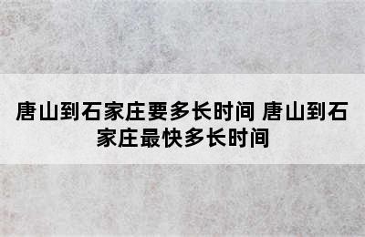 唐山到石家庄要多长时间 唐山到石家庄最快多长时间